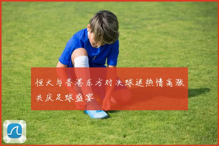 恒大与香港东方对决球迷热情高涨共庆足球盛宴
