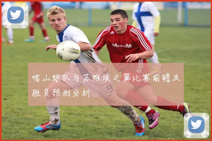 喀山球队与苏维埃之翼比赛前瞻及胜负预测分析